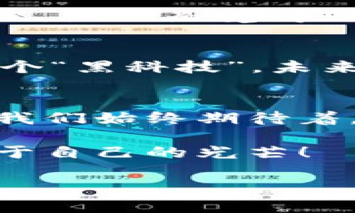 全球区块链产业园的探索之旅
在数字经济蓬勃发展的今天，区块链作为一种颠覆传统商业模式的技术，正在越来越多的国家和地区得到重视。很多地方纷纷建立专门的区块链产业园，像是科技界的“温室”，为初创企业提供充足的沃土和阳光，助他们健康成长。接下来，我们就让我们这趟“全球区块链产业园的探索之旅”开始吧！

中国的区块链产业园
中国是区块链技术发展的重要基地之一，很多城市纷纷抢滩布局。例如，北京的中关村似乎在努力成为区块链技术的“硅谷”，聚集了大量的创业者和技术人才。不过，大家都知道，火锅店的数量仅次于互联网公司，每个周末的朋友圈都被“吃火锅”刷屏。而随着区块链的兴起，也许未来我们能看到更多的“区块链 ”火锅店——那种可以通过智能合约付款的火锅店，听起来是不是挺潮的？

除了北京，深圳也在努力建设其区块链产业园，以吸引更多的创新企业入驻。南方的空气湿润而清新，和科技的快速发展形成鲜明对比，让人觉得在这里创业，就像在阳光明媚的海滩上晒太阳，心中自然而然涌现出对未来的希冀。

美国的区块链产业园
美国作为科技创新的发源地，不得不提的是硅谷。这里的区块链产业园不断创新和发展，甚至有些创企已经实现了“区块链 舒适生活”的理念。试想一下，一辆共享电动滑板车，它能够优雅地解锁，让你在城市里翱翔，而背后却是复杂的区块链智能合约在默默支撑。是不是有些像是《盗梦空间》里的梦境，犹如科幻的乐园？

此外，纽约市也在积极推动区块链的发展，许多大型金融机构早已开始应用区块链技术来交易流程。在美国，“区块链”四个字已经成了很多会议上的必提热门话题，就像早期的“互联网”一样，谁不想在这个浪潮中分一杯羹？

欧洲的区块链产业园
在欧洲，像瑞士和爱沙尼亚这样的国家，已经将区块链置于国家战略发展的重要位置。瑞士的“区块链谷”正如同一片梦幻的童话森林，吸引着全球的技术爱好者和投资者汇聚在这里交流、创新。而爱沙尼亚，则利用区块链技术实现了数字身份的管理，几乎可以说是将区块链应用到了国民生活的方方面面。想象一下，在这个国家，政府与公民之间的距离被缩短得如此之快，真是让人感到惊叹。

亚洲其他国家的区块链产业园
除了中国之外，亚洲其他国家也在努力发展区块链产业。新加坡就是一个典型的例子，作为“亚洲金融中心”，它通过政策支持和资金投入，吸引了众多区块链项目的落地发展。可以说，新加坡的区块链产业园就像是一座开放的大型实验室，充满了创新和实验的气息，谁还没点小烦恼呢？在这里，我们不妨大胆尝试，或许会有意想不到的惊喜！

非洲的兴起
尽管非洲在科技发展上起步相对较晚，但在区块链方面，某些国家尤其是南非，已经显示出强劲的上升势头。南非政府正考虑用区块链来提高透明度，打击腐败，并推动金融包容性。听到这里，是不是觉得区块链不只是技术，甚至可以成为促进现代社会公平的工具？

区块链产业园的未来展望
站在技术的分岔口，我们对未来充满期待。区块链产业园不仅为创新企业提供栖息之所，还是地球村中小伙伴们欢聚一堂的“交换礼物”的地方。在这里，每一个新的点子都有可能成为下一个“黑科技”。未来的区块链产业园，或许不仅仅是办公和会议空间，还有咖啡厅、健身房、甚至是沉浸式体验馆——你愿意尝试在一个充满科技氛围的环境中打破传统界限吗？

总结
在全球范围内，区块链产业园的兴起正如同春天的花朵，遍地绽放，各自独具特色。但无论在哪个国家和地区，区块链的应用和发展都离不开创新和合作的精神。穿梭在全球的每一个角落，我们始终期待着，能够见证区块链带来的那些深远变化；而在这一过程中，或许还能够创造出更多的趣味故事。

总的来说，区块链产业园作为新时代的重要支柱，不仅为社会经济的发展注入了活力，也成为连接科技与人们生活的桥梁。在这条探索之路上，让我们携手共进，在区块链的星空下，找到属于自己的光芒！

guaijianci区块链,产业园,科技创新,数字经济/guaijianci