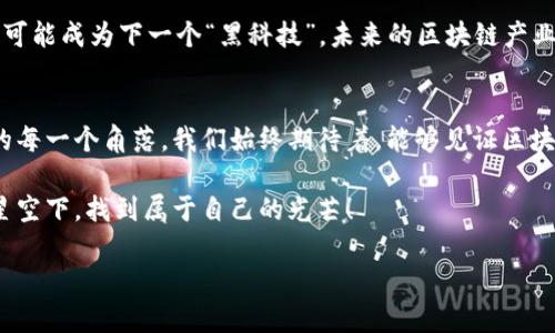 全球区块链产业园的探索之旅
在数字经济蓬勃发展的今天，区块链作为一种颠覆传统商业模式的技术，正在越来越多的国家和地区得到重视。很多地方纷纷建立专门的区块链产业园，像是科技界的“温室”，为初创企业提供充足的沃土和阳光，助他们健康成长。接下来，我们就让我们这趟“全球区块链产业园的探索之旅”开始吧！

中国的区块链产业园
中国是区块链技术发展的重要基地之一，很多城市纷纷抢滩布局。例如，北京的中关村似乎在努力成为区块链技术的“硅谷”，聚集了大量的创业者和技术人才。不过，大家都知道，火锅店的数量仅次于互联网公司，每个周末的朋友圈都被“吃火锅”刷屏。而随着区块链的兴起，也许未来我们能看到更多的“区块链 ”火锅店——那种可以通过智能合约付款的火锅店，听起来是不是挺潮的？

除了北京，深圳也在努力建设其区块链产业园，以吸引更多的创新企业入驻。南方的空气湿润而清新，和科技的快速发展形成鲜明对比，让人觉得在这里创业，就像在阳光明媚的海滩上晒太阳，心中自然而然涌现出对未来的希冀。

美国的区块链产业园
美国作为科技创新的发源地，不得不提的是硅谷。这里的区块链产业园不断创新和发展，甚至有些创企已经实现了“区块链 舒适生活”的理念。试想一下，一辆共享电动滑板车，它能够优雅地解锁，让你在城市里翱翔，而背后却是复杂的区块链智能合约在默默支撑。是不是有些像是《盗梦空间》里的梦境，犹如科幻的乐园？

此外，纽约市也在积极推动区块链的发展，许多大型金融机构早已开始应用区块链技术来交易流程。在美国，“区块链”四个字已经成了很多会议上的必提热门话题，就像早期的“互联网”一样，谁不想在这个浪潮中分一杯羹？

欧洲的区块链产业园
在欧洲，像瑞士和爱沙尼亚这样的国家，已经将区块链置于国家战略发展的重要位置。瑞士的“区块链谷”正如同一片梦幻的童话森林，吸引着全球的技术爱好者和投资者汇聚在这里交流、创新。而爱沙尼亚，则利用区块链技术实现了数字身份的管理，几乎可以说是将区块链应用到了国民生活的方方面面。想象一下，在这个国家，政府与公民之间的距离被缩短得如此之快，真是让人感到惊叹。

亚洲其他国家的区块链产业园
除了中国之外，亚洲其他国家也在努力发展区块链产业。新加坡就是一个典型的例子，作为“亚洲金融中心”，它通过政策支持和资金投入，吸引了众多区块链项目的落地发展。可以说，新加坡的区块链产业园就像是一座开放的大型实验室，充满了创新和实验的气息，谁还没点小烦恼呢？在这里，我们不妨大胆尝试，或许会有意想不到的惊喜！

非洲的兴起
尽管非洲在科技发展上起步相对较晚，但在区块链方面，某些国家尤其是南非，已经显示出强劲的上升势头。南非政府正考虑用区块链来提高透明度，打击腐败，并推动金融包容性。听到这里，是不是觉得区块链不只是技术，甚至可以成为促进现代社会公平的工具？

区块链产业园的未来展望
站在技术的分岔口，我们对未来充满期待。区块链产业园不仅为创新企业提供栖息之所，还是地球村中小伙伴们欢聚一堂的“交换礼物”的地方。在这里，每一个新的点子都有可能成为下一个“黑科技”。未来的区块链产业园，或许不仅仅是办公和会议空间，还有咖啡厅、健身房、甚至是沉浸式体验馆——你愿意尝试在一个充满科技氛围的环境中打破传统界限吗？

总结
在全球范围内，区块链产业园的兴起正如同春天的花朵，遍地绽放，各自独具特色。但无论在哪个国家和地区，区块链的应用和发展都离不开创新和合作的精神。穿梭在全球的每一个角落，我们始终期待着，能够见证区块链带来的那些深远变化；而在这一过程中，或许还能够创造出更多的趣味故事。

总的来说，区块链产业园作为新时代的重要支柱，不仅为社会经济的发展注入了活力，也成为连接科技与人们生活的桥梁。在这条探索之路上，让我们携手共进，在区块链的星空下，找到属于自己的光芒！

guaijianci区块链,产业园,科技创新,数字经济/guaijianci