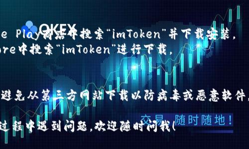 要下载imToken钱包，您可以通过以下几种方式进行：

1. **官方网站下载**：
   - 访问imToken的官方网站（https://token.im）并找到下载链接。官网通常提供最新版本的应用程序，确保安全可靠。

2. **应用商店**：
   - 对于Android用户，可以在Google Play商店中搜索“imToken”并下载安装。
   - 对于iOS用户，您可以在App Store中搜索“imToken”进行下载。

3. **安全性提示**：
   - 请确保只从官方渠道下载应用，避免从第三方网站下载以防病毒或恶意软件。

如果您需要更详细的指导或者在使用过程中遇到问题，欢迎随时问我！
