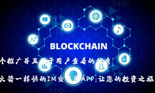 思考一个推广并且便于用户查看的优秀

像搭乘火箭一样快的IM交易所APP：让您的投资之旅飞起来！