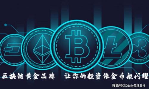 区块链黄金品牌—让你的投资像金币般闪耀