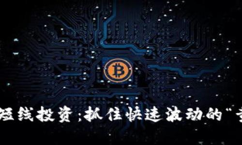 区块链短线投资:抓住快速波动的“黄金鱼”!