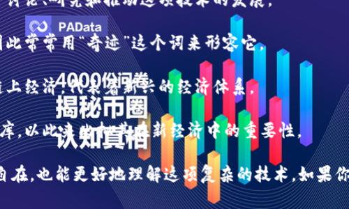 区块链是一项颇具技术含量的创新科技，但在民间却有许多生动有趣的称呼，这些称谓既反映了区块链的特性，也展示了人们对这项技术的亲切感。下面列举一些常见的区块链民间称呼：

1. **数字黄金**：比特币被称为数字黄金，有人认为它是一种价值储存的手段，类似于黄金在传统经济中的地位。

2. **去中心化王国**：区块链通过去中心化的特性，构建了一个全新的生态系统，被形象地称为去中心化王国，暗示着人人平等、共同参与的特点。

3. **信任机器**：区块链技术的核心是建立信任机制，因此它有时被称为“信任机器”，因为它允许各方在没有中介的情况下进行可信的交易。

4. **智能合约便利店**：智能合约在区块链中发挥着关键作用，民间有时将其形象地称作“便利店”，暗示用户可以随时享受自助服务。

5. **加密社区**：指一些热衷于区块链和加密货币的人群，他们热衷于讨论、研究和推动这项技术的发展。

6. **区块链奇迹**：一些人认为区块链技术是未来社会的一大奇迹，因此常常用“奇迹”这个词来形容它。

7. **链上经济**：指基于区块链技术的各种经济活动，也有人称其为链上经济，代表着新兴的经济体系。

8. **数字资产宝库**：有些人将区块链视为储存和管理数字资产的宝库，以此来比拟其在新经济中的重要性。

这些称呼通常带有调侃和幽默的色彩，让人们在谈论区块链时更轻松自在，也能更好地理解这项复杂的技术。如果你对这些称呼感兴趣或者想深入了解其背后的意义，可以继续探讨！