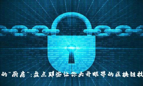 区块链的“厨房”：盘点那些让你大开眼界的区块链技术产品