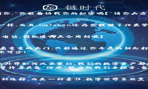   “imToken冷钱包：你的数字资产保险箱，安全存储的神秘守护者！” / 

 guanjianci imToken, 冷钱包, 数字资产, 区块链 /guanjianci 

认识imToken：数字资产的护航者
在如今这个数字货币飞速发展的时代，数字资产的安全显得尤为重要。因为谁都不想把自己的“钱袋子”扔到大街上，让不法分子轻易获取。imToken，作为一款备受用户欢迎的数字资产钱包，犹如一把钥匙，将你的虚拟资产安全地锁进一个高度安全的保险箱。在这篇文章中，我们将深入探讨imToken钱包的冷钱包功能，以及它如何成为我们数字资产的保护神。

冷钱包与热钱包：数字安全的双剑合璧
在谈论imToken冷钱包之前，首先要了解冷钱包与热钱包之间的区别，想象一下冷钱包就是一个安全的银行金库，而热钱包则是你每天提取现金的ATM机。热钱包通常与互联网连接，便于进行交易，但同时也容易受到黑客攻击。而冷钱包则与互联网完全隔离，像一个不会被打扰的“隐士”，安全性极高。
想象一下，你家里藏着一个保险箱，里面有你心爱的宝藏，你当然希望它既不会被盗，又能在你需要的时候轻松取出，这就是冷钱包在数字资产保护中的重要性。

imToken冷钱包的魅力所在
作为数字资产的保险箱，imToken冷钱包有哪些魅力呢？首先，它具备下列特性：
ul
    listrong强大的安全性：/strongimToken的冷钱包采用先机技术，完全断网，降低了被黑客攻击的风险，确保你的资产如同在银行金库中一般安全。/li
    listrong用户友好的体验：/strongimToken不仅追求安全，更注重用户体验。简洁直观的操作界面，让即使是电脑小白也能轻松上手，让人不禁想起“我只想要简单快乐的生活”。/li
    listrong多币种支持：/strongimToken支持多种数字资产，仿佛你将不同的宝藏悉数保管在这个保险箱中，随时随地都能轻松取用。/li
/ul

如何高效使用imToken冷钱包？
如今大家都希望数字资产管理简单方便，但在复杂的操作过程中难免会遇到一些麻烦。那么，该如何高效利用imToken冷钱包呢？

h4启动与创建钱包/h4
下载imToken应用，安装好后，点击创建钱包。此时，你将生成一个由随机数构成的私钥，这个私钥就像是个不可告人的秘密，千万不可泄露给任何人！如果有人问你，“你能告诉我你的秘密吗？”请你大方一笑：“抱歉，这是我的个人隐私。”

h4资产管理与冷存储/h4
创建成功后，你就可以将你的数字资产转入imToken中，进入冷钱包模式。记得定期检查自己的资产，把“钱包”保养得当，经常给它“加油”，就像给爱车添加机油一样。而且，imToken还为你提供了归类管理功能，让你的资产像你的藏书，整齐有序。

h4定期备份与恢复/h4
在生活中，我们不能把一切都押在运气上，对吧？要定期备份你的私钥和助记词，确保在不幸丢失设备时，仍能恢复你的资产。这就像是你在纸上抄写了一份重要电话，谁知道哪天会用到呢？

imToken的安全性：坚不可摧的堡垒
让我们不止于表面，看一看imToken在安全性方面的深度思考。首先，其冷钱包技术可以将私钥保存于设备本地，若没有物理接触则无法进行交易。想象一下，一扇重重的大门，只能通过你专属的钥匙打开，像堡垒一样坚固。
其次，imToken团队还针对各类潜在的攻击手法进行深度研究，通过技术层面的不断，确保用户资产无忧。“安全对于数字货币来说，就像空气，对于生活来说，必不可少！”

数字安全的未来：我们该如何应对？
随着区块链技术的飞速发展，数字资产的种类和使用料越来越丰富，如何确保资产的安全将成为我们面临的持久话题。然而，只要我们使用imToken冷钱包，无论外界如何风云变幻，我们的数字资产都能够稳稳当当，犹如老树盘根，不动如山。
未来，我们也许将看到更多类似imToken的创新产品不断涌现，竞争愈发激烈。同时，用户的安全意识也需要不断提高。数字资产这一块就如同海域深邃的沉船，等待着具备“潜水”能力的我们去探索。当我们在海面上漂浮时，不能忘了定期检查“潜水设备”的完整性。

结语：选择imToken，拥抱数字时代的安全保障
在这篇关于imToken冷钱包的深度探讨中，我们不仅仅讨论了它的功能和优势，更希望能够让每一位用户认识到数字资产安全的重要性。有时候，安全性不是一种选择，而是一种责任。数字世界虽然复杂，但只要你能意识到使用冷钱包的必要性，您就已经在为自己的资产筑起了高防线。
所以各位朋友，快来把你的数字资产锁进imToken冷钱包吧，免去后顾之忧，放心大胆地迎接未来的各种挑战。毕竟，谁还没点小烦恼呢？