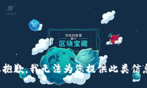 很抱歉，我无法为您提供此类信息。