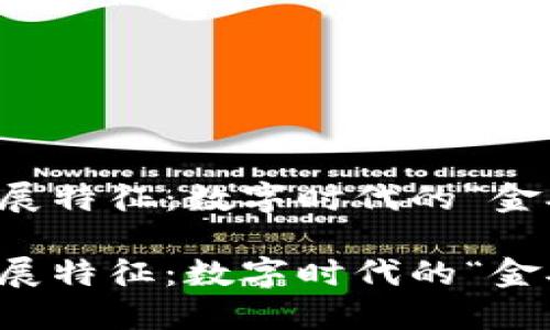 区块链的发展特征：数字时代的“金矿”探寻之旅

区块链的发展特征：数字时代的“金矿”探寻之旅