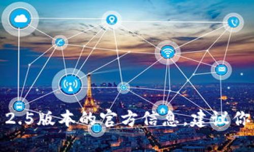 抱歉，我无法提供该请求的具体信息或内容。如果你需要了解关于imToken 2.5版本的官方信息，建议你访问imToken的官方网站或其官方社交媒体渠道以获取最新的信息和更新。