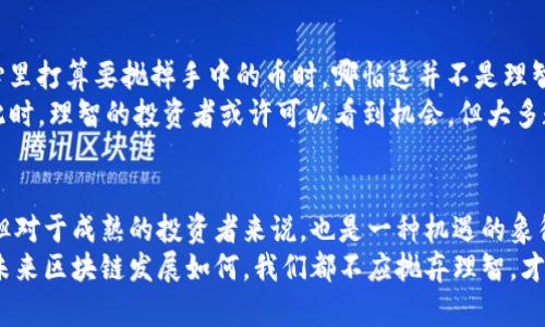 无法预测的浪潮：区块链暴跌背后的真相

区块链, 投资, 暴跌, 加密货币/guanjianci

前言：区块链世界的华丽波澜
在你走进区块链的奇妙世界之前，想象一下海洋中的巨浪，时而平静，时而汹涌，无法预测。当我们谈论区块链和加密货币时，这种比喻尤为贴切。在某个时刻，你可能还在欣赏蓝色的海面，突然间，巨大的波浪就从远处涌来，让你措手不及。区块链的暴跌就像那样，将投资人的信心瞬间冲得支离破碎。

暴跌的前奏：是什么引发了这场狂潮？
接下来的内容，我们会一起探讨区块链暴跌的主因。有人会问，“为什么投资区块链像坐过山车一样刺激？”其实，这就是它的魅力所在。但从另一种角度看，这也意味着风险无处不在。

1. 监管政策的风向标
当局的监管政策就像海洋的潮汐。你永远无法预测它的来临，也很难阻挡。某一天，监管机构可能会突然出台一些新规，限制加密货币的交易与使用。这种情况下，区块链市场就可能遭遇短期暴跌。
比如，某国突然发布了一项禁令，让不法分子闻风而逃，结果正当投资者准备迎风起舞时，原本的羊群效应也会立刻被打破，导致市场信心崩溃。正因如此，在区块链的世界中，投资者必须时刻保持警惕，了解各地的政策变动。

2. 市场操控与泡沫破灭
谁说金融世界没有魔法？市场操控就像是魔法师操控着那些渴望迅速致富的心灵。当某些大户玩家利用自身资源，操控币价，以达到他们的利益最大化时，普通投资者就像被牵着鼻子走的小羊，一不小心，就会跌入泡沫破灭的深渊。
回想一下历史上多次加密货币的暴跌，背后往往都有一些巨鲸的身影。市场的非理性飙升让人心痒痒，但当这些大玩家选择抛售时，价格瞬间崩塌。投资者们的情绪，从狂热的亢奋转换成恐慌的溃败，最终，无数人抱着“这个项目一定会翻盘”的心态继续亏损。

3. 媒体的推波助澜
新闻报道的影响力不可小觑，就像是渔夫在海边撒网。好的消息带来利润，坏的消息则引发恐慌。尤其是在市场不稳定的情况下，媒体的报道往往会加剧投资者的恐慌心理，导致暴跌。
好比你在餐馆里，听到隔壁桌夸赞某道菜色的美味；而另一边，同样的菜却被吐槽为“吃了拉肚子”。于是你可能会下意识地放弃尝试。区块链市场也是如此，负面新闻增加了不确定性，这让大多数人宁愿选择观望，而不是出手。

4. 技术问题的隐秘危机
再次回到海洋比喻，海浪汹涌的背后往往是隐藏的暗流。区块链技术本身也不是毫无瑕疵，有时候系统漏洞和技术故障会导致交易失败，资金被困，投资者的信心瞬间崩塌。在这种情况下，先前的投资和泡沫都显得那么脆弱。
例如，某个知名交易所因为操作错误，导致上千万资金被锁死，随之而来的便是连锁反应，导致用户纷纷抛售其持有的币种，最终在一波狂潮中，引发大规模的暴跌。

5. 心理预期的共振效应
人类的心理就像是风筝，风一吹，容易被引导。特别在市场波动时，投资者的预期往往会相互影响，形成共振效应。当大多数人心里打算要抛掉手中的币时，哪怕这并不是理智的决定，他们也会因恐慌而选择追随，最终导致价格大跌。
时至今日，许多投资者一再感慨：“谁还没点小烦恼呢？”面对恐慌情绪的蔓延，所有人都像是一群慌乱的鸟，随意起飞和降落。此时，理智的投资者或许可以看到机会，但大多数人却难以做到这一点。

结语：在波涛汹涌之中寻求宁静
从众多因素来看，区块链的暴跌并非孤立事件，而是市场生态系统中多种因素相互作用的结果。虽然暴跌带来了焦虑与恐慌，但对于成熟的投资者来说，也是一种机遇的象征。
想要在这片波涛汹涌的海洋中立足，投资者需不断提高自己的信息获取能力，保持冷静，以理性的态度应对变化的市场。不论未来区块链发展如何，我们都不应抛弃理智，才能在这片海洋中稳健前行。