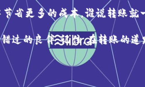 关于imToken钱包的转账收费，实际上是一个涉及多个方面的问题。以下是该主题的详细介绍，分为几个部分进行展开，帮助用户更好地理解imToken钱包的费用结构和使用体验。

什么是imToken钱包？

imToken是一个数字资产钱包，致力于为用户提供安全、便捷的区块链资产管理服务。想象一下，你的数字货币就像是一座金矿，imToken就是那把金钥匙，让你可以顺利地开门、管理、转移、交易这些“金子”。无论你是币圈老手，还是刚入门的小白，imToken都能为你提供一个友好的环境，帮助你轻松管理数字资产。总之，imToken钱包相当于你的数字资产管理大师，陪你在币圈里游刃有余。

imToken钱包的转账如何操作？

在imToken进行转账操作的过程就像在行云流水中提着一壶水，轻松而从容。用户只需在钱包中输入接收方的地址、转账金额，然后轻轻点击“确认”，一笔转账就完成了。这个过程不仅简单，而且非常直观，适合所有类型的用户，即使是那些手残党也能够驾驭得了。

转账是否收费？

关于是否收费，答案是：是的，imToken的转账是需要支付一定的交易手续费的。这笔费用常常被称为“Gas费”。可以想象，转账的每一步就像是走在一条铺满石子的路上，而Gas费就是这条路的通行费。每当你想要在以太坊或其他区块链上进行交易时，这笔手续费是不可避免的。

Gas费的构成及影响因素

Gas费的计算方式可以用“鞋子大小”这个比喻来理解：不同的交易需求就像不同的鞋子尺码，有的需要大一号，有的则刚好合适。具体来说，Gas费的高低受多个因素的影响，包括网络的拥堵程度、交易的复杂性、以及你愿意支付的优先级等等。以下是几种主要影响因素：

ul
    listrong网络拥堵：/strong当区块链网络忙得不可开交时，手续费就会相应提高，仿佛在一场拥挤的地铁上，你不得不多花一些时间去挤出一个位置。/li
    listrong交易复杂性：/strong不同的交易类型有不同的计算复杂度，复杂的智能合约交易所需的Gas费往往会更高，就像一场复杂的舞蹈表演，你需要付出更多的努力才能跳好。/li
    listrong平台的需求：/strong在热潮上涨时，参与者众多，大家都想急于进行交易，自然会推高Gas费，这就像是节假日的购物狂欢，想买东西却发现人山人海。/li
/ul

如何降低转账费用？

虽然Gas费是无法完全避免的，但我们可以通过一些方法来和降低这些费用。想要降低转账成本的小技巧就像是把一杯水的温度调得更适宜，核心是找到适合的时机和方式。

ul
    listrong选择合适的时机：/strong在网络不那么繁忙的时候进行转账，Gas费通常会比较低，就像是避开高峰期的特价机票。/li
    listrong调整Gas费：/strongimToken钱包允许用户手动调整Gas费的金额，聪明的用户可以根据自己实际的需求找到一个平衡点，既保证交易顺利，又能省下不少钱。/li
    listrong了解不同链的费用结构：/strong不同的区块链项目在Gas费设置上可能有差异，用户可以根据自身情况选择更为理想的网络进行转账。/li
/ul

总结与展望

总之，imToken钱包的转账确实是需要支付一定的费用，而Gas费的高低取决于多种因素。运用好上述的技巧，用户不仅能够享受安全便捷的转账服务，还可以在数字资产的管理中节省更多的成本。谁说转账就一定要是复杂乏味的事情呢？其实，让它轻松愉快才是王道！

在这个数字货币飞速发展的时代，imToken钱包以其卓越的用户体验和专业的服务，成为了众多用户心中的“不二之选”。若你希望全面掌握数字资产管理，这款钱包绝对是你不能错过的良伴。记住，在转账的道路上，保持轻松的心态，享受这段800米的长跑才是生活的真谛。

希望这个指南对你的imToken钱包使用有帮助，转账之路顺畅无阻！如有其他疑问，欢迎随时交流。