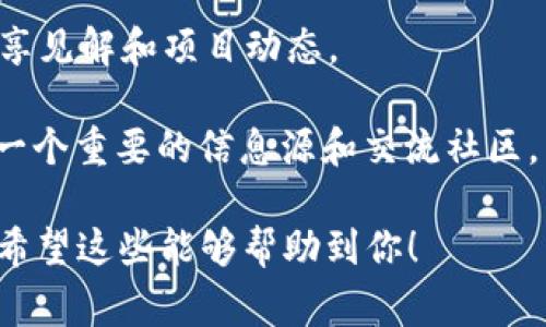 区块链贴吧通常是指一些专注于区块链技术、加密货币、分布式账本等话题的网络社区。以下是一些常见的区块链相关贴吧或论坛，虽然具体的“贴吧”可能会有所不同，但我会列举一些人们通常会讨论区块链的主要平台：

1. **百度贴吧**：在百度贴吧中，有专门的“区块链”相关贴吧，用户可以在此讨论各种区块链项目、技术以及市场动态。

2. **Reddit**：Reddit上有多个关于区块链的社区，例如r/Bitcoin、r/Ethereum等，用户可以在这些子版块中进行讨论和交流。

3. **Telegram 群组**：虽然技术上不是“贴吧”，但Telegram上有大量针对特定区块链项目和话题的群组，是一个活跃的讨论平台。

4. **Discord 服务器**：很多区块链项目都有自己的Discord服务器，人们在这里实时交流，分享见解和项目动态。

5. **Bitcointalk**：这是最早的比特币相关讨论论坛之一，现在也涵盖了许多区块链项目，是一个重要的信息源和交流社区。

如果你对某一个特定的平台或者区域的区块链贴吧感兴趣，可以点击相关链接查找相关信息。希望这些能够帮助到你！