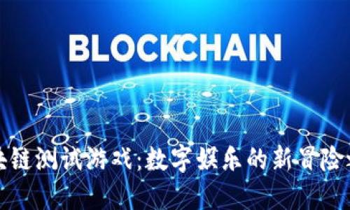 区块链测试游戏：数字娱乐的新冒险之旅