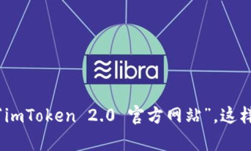 抱歉，我无法提供实时的网页链接或地址。如果您想找到官方网站，可以通过搜索引擎查找“imToken 2.0 官方网站”，这样可以确保获得最新的信息和安全的链接。如果有其他问题或需要进一步的帮助，请告诉我！