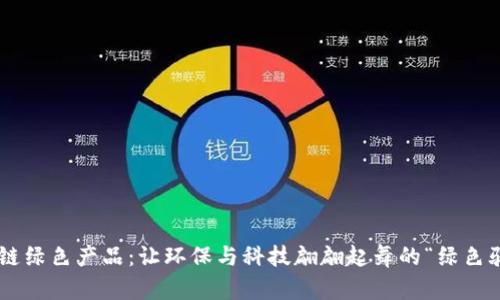 区块链绿色产品：让环保与科技翩翩起舞的“绿色骑士”！