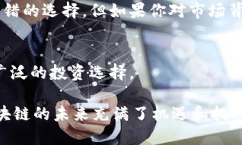 在中国，区块链相关的ETF（交易所交易基金）逐渐受到了投资者的关注。虽然中国的金融市场在区块链技术方面还处于较早的阶段，但越来越多的投资者希望通过ETF来参与这个新兴领域。以下是一些与区块链相关的基金信息。

### 1. 区块链ETF的概念
区块链ETF是一种跟踪区块链相关公司的股票表现的基金。它们通常会持有那些在区块链技术发展、应用或相关服务上有投资的公司股票。通过购买这些ETF，投资者能够间接投资于区块链行业，而无需直接购买每一只个股。

### 2. 中国市场的ETF发展
近年来，中国市场对于区块链的研究和应用逐渐加深，尽管监管政策相对严格，但一些基金公司还是推出了相关的金融产品，以满足逐渐增长的投资需求。

#### 2.1 第一只区块链ETF的出现
2019年，中国证券市场上出现了首只区块链ETF。尽管监管政策限制了直接投资数字货币，这只基金还是通过投资与区块链技术相关的股票获得了投资者的关注。

#### 2.2 主要基金公司
一些大型基金公司在中国市场中积极开展区块链ETF的研究与投资，例如华夏基金、嘉实基金等。这些公司由于其专业的管理团队和丰富的投资经验，能够为投资者提供较为稳健的投资选择。

### 3. 参与的公司
区块链ETF通常会投资于那些在区块链和数字资产领域表现出色的公司。这些公司包括以太坊、瑞波等技术公司，以及一些传统企业中开始涉足区块链的领先者。

#### 3.1 典型投资标的
- **比特大陆**：作为全球最大的矿业设备制造商，比特大陆在区块链产业链中占据了重要地位。
- **火币集团**：一家总部位于中国的数字资产交易平台，也在区块链技术应用中发挥了积极作用。
- **阿里巴巴和腾讯**：这些大型企业虽然不是专注于区块链，但他们在技术研发方面投入了大量资源，并在持续探索区块链的实际应用。

### 4. 投资注意事项
尽管区块链ETF为投资者提供了相对安全便捷的投资方法，但投资者依然需要关注一些潜在风险。

#### 4.1 市场波动性
区块链相关的股票往往受市场情绪和技术进展的影响，价格波动可能较大。因此，投资者需要有足够的风险承受能力。

#### 4.2 政策风险
中国对区块链和数字货币的监管政策仍在不断变化，政策的任何调整都可能影响ETF的表现。

### 5. 适合的投资者
对于那些对区块链感兴趣但又不想承担太多个股投资风险的投资者来说，区块链ETF无疑是一个不错的选择。但如果你对市场背景不是很了解，“谁还没点小烦恼呢？”选择适当的投资工具是至关重要的。

### 6. 未来展望
随着区块链技术的不断成熟，投资者在未来可能会看到更多的区块链ETF推出，这将为市场提供更广泛的投资选择。

通过上述介绍，可以看出，中国的区块链ETF正在逐步发展，虽然市场仍处于探索阶段，但很明显，区块链的未来充满了机遇和挑战。如果你对区块链感兴趣，不妨关注这些基金的表现，充分利用这个行新的投资渠道。