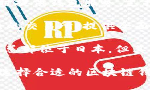 在日本，区块链钱包的选择是丰富多样的，以下是一些知名的平台：

1. **Coincheck**：Coincheck是日本最大的加密货币交易平台之一，提供安全的区块链钱包服务，用户可以方便快捷地存储和交易多种加密货币。

2. **bitFlyer**：作为日本最早的交易所之一，bitFlyer不仅提供交易平台，还提供钱包服务，用户可以在此安全地管理他们的数字资产。

3. **Zaif**：Zaif是一个在日本颇具人气的加密交易所，它同时提供钱包服务，支持多种数字货币和法币交易。

4. **SBI VC Trade**：这是一家由日本金融巨头SBI集团推出的交易所，提供全面的区块链钱包解决方案，安全性较高。

5. **Liquid**：Liquid是一个全球性的加密货币交易平台，虽然总部位于日本，但其用户基础跨越多个国家，提供安全的数字钱包服务。

以上平台都具备不同的特色和功能，用户可以根据自己的需求选择合适的区块链钱包服务。