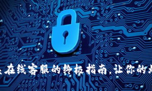 imtoken钱包：联系在线客服的终极指南，让你的烦恼如浮云般消散！