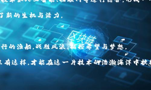 区块链面临的新形势：趟过风浪的数字浪潮

在数字化时代，区块链技术犹如一条涌动的河流，从技术的源头奔涌而出，穿过不同的领域。如今，这条河流正面临新的形势和挑战，就像在汹涌的浪潮中航行的船只，任何风云突变都可能颠覆它原本的航向。那么，究竟是什么样的新形势在改变这条数字之河呢？让我们一探究竟。

全球监管政策的浪潮

在这个互联网飞速发展的时代，区块链行业的监管政策如同海洋中的暗流，不同国家对其态度和政策的差异可能让人感到无所适从。某些国家如中国敏锐地感觉到区块链技术的潜力，迅速出台相应的政策来引导和支持，而另一些国家则选择了更加谨慎的态度，试图通过严格的法律法规来约束相关市场。

这些不同的监管政策就像是海底的礁石，带有隐秘的风险。若不小心，区块链企业可能会在这一片复杂的政策海洋中搁浅。所以，区块链的从业者们就像水手，要时刻关注政策风向，把握良机，避免触礁。

技术进步与竞争加剧

技术的进步意味着更多的创新和发展，但同时也带来了竞争的加剧。在区块链领域，各种技术层出不穷，新的项目如雨后春笋般冒出。既有大型公司纷纷投入这个领域，也有越来越多的初创公司涌现，它们用不同的思路与技术捍卫自己的市场份额。

这就像是一个拼尽全力的马拉松，谁都不想在最后一公里放弃。区块链企业需要不断完善自身的技术能力，提升用户体验，才能在竞争的浪潮中立于不败之地。特别是在智能合约、跨链技术以及生态系统的构建方面，技术的迭代速度快得令人喘不过气。谁都想搭上这趟快车，但能否安全到达终点，还得看自身的硬实力。

市场需求的多样化

随着区块链技术的逐步成熟，市场对其应用的需求日益多样化。从金融、供应链，到医疗、版权保护等行业，区块链的用武之地越来越广泛。然而，这种多样化需求就如同一个 buffet 自助餐，每个人都可以根据自己的口味选择不同的菜品，也给区块链公司带来了巨大的挑战。

例如，在供应链领域，客户需要的是透明、高效的解决方案；而在金融领域，安全与速度可能是最受重视的指标。面对如此多元的市场需求，区块链企业如同厨师，必须具备灵活性和创新性才能满足各种“食客”的需求。否则，面临的可能不是简单的反馈，而是不断流失的用户。

公众认知与接受度的挑战

虽然区块链技术正趋于成熟，但公众的认知水平及接受度仍旧是一个难题。在某些情况下，区块链依然被标记为高科技的“黑匣子”，让许多人感到困惑和畏惧。即便它已被证明在某些场景下极具优势，但大多数人对其认识仍停留在表面。

这就像一个神秘的魔术表演，观众们在享受精彩的表演同时，却对背后的原理一无所知。为了打破这种壁垒，区块链企业需要以更生活化、更易懂的方式向公众传播技术的应用场景及其潜在价值，只有这样，才能让更多人“入场”体验这场技术的盛宴。

结构化应用的兴起

随着Web3.0的不断崛起和区块链技术的深入应用，结构化应用也成为区块链的新形势之一。简单来说，结构化应用就是将区块链与其他技术如人工智能、物联网等进行结合，形成一个更具层次、更高效的生态系统。例如，利用区块链技术来增强物联网设备的安全性，或者通过智能合约来实现自动化的数据交换。

这如同一根根手指的交错，形成了难以想象的和谐乐章。结构化应用的崛起不仅给传统行业带来了新的发展机会，也为区块链本身带来了新的生机与活力。

结语：迎风而立，乘潮破浪

纵观区块链面临的新形势，纵然前方的道路波涛汹涌，但在机遇与挑战的交织中，我们也能看到希望的曙光。区块链企业就像一艘破浪而行的渔船，战胜风浪，捕捞希望与梦想。

做好应对新形势的准备，企业不仅需要关注技术本身的进步，更应关注市场的变化、公众的认知与接受度，以及与其他新兴技术的结合。只有这样，才能在这一片技术的浩瀚海洋中披荆斩棘，开辟出一片属于自己的蓝天。在这条充满可能性的道路上，唯有行稳致远，才能乘风破浪，迎来更为辉煌的明天。 

区块链面临的新形势：趟过风浪的数字浪潮