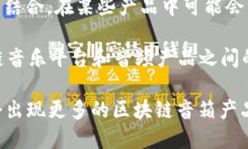 中国的区块链音箱公司并不多，因为区块链技术在音频设备领域的应用仍处于早期阶段。不过，一些公司已经开始探索这个领域，尝试将区块链与音频设备结合，推动创新和发展。

1. **乐音科技**：乐音科技是致力于将区块链技术应用于音频内容分发的创新企业。通过自身的音箱设备，用户可以直接参与到内容创作和分发中，并通过区块链技术确保内容的版权和收益分配。

2. **音链科技**：音链科技专注于利用区块链技术解决音乐行业的版权问题，其音箱设备能够通过区块链技术追踪每一首歌的流传和使用情况，确保创作者获得应有的回报。

3. **小米**：虽然小米不仅仅是一家音箱公司，但它在智能音箱市场的持续创新和对区块链技术的探索，显示了其在音频领域的雄心。小米长期以来呼吁更公平的版权管理，未来可能会推出与区块链相关的音响产品。

4. **华为**：华为也是一家在智能设备领域有重大布局的公司，正在研究区块链与音频设备的结合。在某些产品中可能会涉及到去中心化的音乐版权保护等功能。

5. **其他小型创业公司**：例如，**新音科技**和 **链声科技** 等一些初创公司，探索区块链音乐平台和音频产品之间的结合点，虽然它们的市场份额较小，但创新精神值得关注。

以上这些公司都在积极探索区块链与音响设备之间的关系。未来，随着技术的不断发展，可能会出现更多的区块链音箱产品。