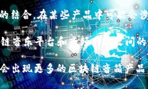 中国的区块链音箱公司并不多，因为区块链技术在音频设备领域的应用仍处于早期阶段。不过，一些公司已经开始探索这个领域，尝试将区块链与音频设备结合，推动创新和发展。

1. **乐音科技**：乐音科技是致力于将区块链技术应用于音频内容分发的创新企业。通过自身的音箱设备，用户可以直接参与到内容创作和分发中，并通过区块链技术确保内容的版权和收益分配。

2. **音链科技**：音链科技专注于利用区块链技术解决音乐行业的版权问题，其音箱设备能够通过区块链技术追踪每一首歌的流传和使用情况，确保创作者获得应有的回报。

3. **小米**：虽然小米不仅仅是一家音箱公司，但它在智能音箱市场的持续创新和对区块链技术的探索，显示了其在音频领域的雄心。小米长期以来呼吁更公平的版权管理，未来可能会推出与区块链相关的音响产品。

4. **华为**：华为也是一家在智能设备领域有重大布局的公司，正在研究区块链与音频设备的结合。在某些产品中可能会涉及到去中心化的音乐版权保护等功能。

5. **其他小型创业公司**：例如，**新音科技**和 **链声科技** 等一些初创公司，探索区块链音乐平台和音频产品之间的结合点，虽然它们的市场份额较小，但创新精神值得关注。

以上这些公司都在积极探索区块链与音响设备之间的关系。未来，随着技术的不断发展，可能会出现更多的区块链音箱产品。