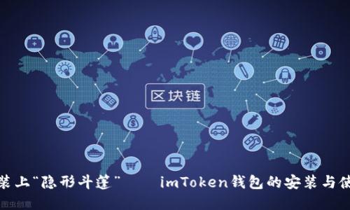 像给钱包装上“隐形斗篷”——imToken钱包的安装与使用全攻略