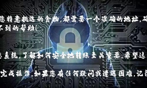 要从ImToken钱包转账到币安（Binance），您可以按照以下步骤进行操作。我们将详细介绍整个过程，并补充一些小贴士和注意事项，以确保您的转账顺利完成。

第1步：打开ImToken钱包
首先，您需要在手机或平板设备上打开ImToken钱包。如果您尚未下载该应用，可以在应用商店中搜索“ImToken”进行下载并安装，随后注册或登录您的账户。

第2步：找到您要转账的数字资产
在主界面上，您会看到自己持有的各种数字资产（如以太坊、比特币等）。选择您想要转账到币安的资产类型。例如，如果您要转账的是以太坊（ETH），请点击“以太坊”图标。

第3步：点击“转账”或“发送”选项
在选择的数字资产界面，通常会有“转账”、“发送”或类似字样的按钮。点击它，这将带您进入转账流程。

第4步：输入币安的接收地址
在转账页面上，您需要输入币安的接收地址。这是转账中最为重要的一步，就像邮寄包裹，错误的地址会导致资金丢失。
要获取您的币安接收地址，请登录您的币安账户，选择“钱包”“现货钱包”“充值”，然后选择您要充值的数字资产（如ETH）。币安会生成一个接收地址，您只需复制并粘贴到ImToken钱包中的地址栏即可。

第5步：确认转账金额
在输入接收地址后，您还需要填写转账的金额。请确保您在转账前留有足够的矿工费，很多时候我们称其为“小费”，以确保交易能够及时被确认。

第6步：确认并发送交易
在确认所有信息无误后，点击“确认”或者“发送”按钮。ImToken会向您提示确认转账的详细信息，请仔细核对，确保所有信息正确，特别是接收地址。

第7步：等待转账完成
转账后，您可以在ImToken钱包中查看交易记录，通常包括一个交易哈希（Transaction Hash）链接。您可以使用这个链接在区块链浏览器上查看交易状态。等待时间可能因网络拥堵而有所不同，但一般情况下几分钟至几十分钟内应该能看到笔钱到账币安。

注意事项
在转账过程中，有一些要点需要特别注意：
ul
    listrong接收地址的重要性：/strong务必检查接收地址，如果填错了地址，您的资金可能会永久丢失。/li
    listrong矿工费：/strong留出足够的矿工费以确保您的交易可以顺利处理。/li
    listrong网络拥堵：/strong在高峰期交易可能会延迟，请耐心等待。/li
    listrong查看交易状态：/strong保持关注您的交易状态，以确认资金是否顺利到账。/li
/ul

过渡：如同邮寄包裹的艺术
从ImToken转账到币安，如同将精心准备的包裹寄给远方的朋友。一封详细的信，一份小巧的礼物，甚至是您特意挑选的食物，都需要一个准确的地址，确保它能安全顺利地送达。
谁还没点小烦恼呢？犹豫不决时，别忘了多请教你身边对数字货币更为熟悉的人，他们可能给你带来意想不到的帮助！

总结
从ImToken钱包转账到币安的过程其实是相对简单的，只需耐心和细心。此外，伴随着数字货币的庞大生态系统，了解如何安全地转账至关重要。希望这些步骤能够帮助您顺利完成转账，让您的数字资产安全到达其目的地！

这篇文章为您提供了从ImToken钱包转账至币安的详细操作流程，以及注意事项，确保每位用户都能顺利完成操作。如果您有任何疑问或遭遇困难，记得随时查阅相关资料或咨询专业人士哦！
