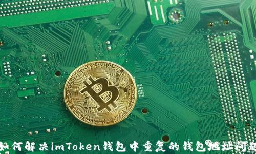 
如何解决imToken钱包中重复的钱包地址问题