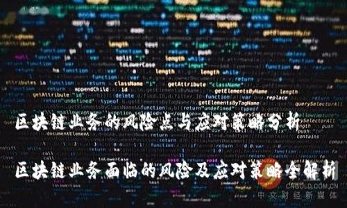 区块链业务的风险点与应对策略分析

区块链业务面临的风险及应对策略全解析