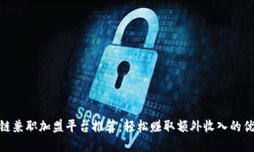 : 区块链兼职加盟平台推荐：轻松赚取额外收入的优质选择