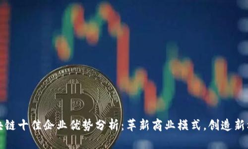 区块链十佳企业优势分析：革新商业模式，创造新机遇