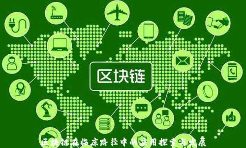 
区块链在临床路径中的应用探索与发展