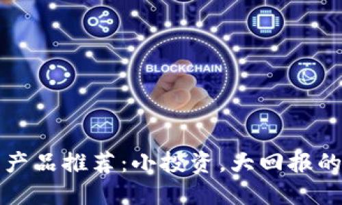 区块链小产品推荐：小投资，大回报的热门选择