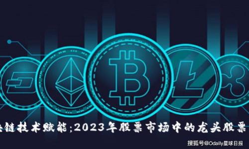 区块链技术赋能：2023年股票市场中的龙头股票揭秘