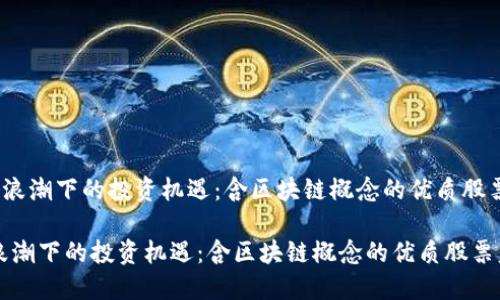 《区块链浪潮下的投资机遇：含区块链概念的优质股票盘点》 

区块链浪潮下的投资机遇：含区块链概念的优质股票盘点