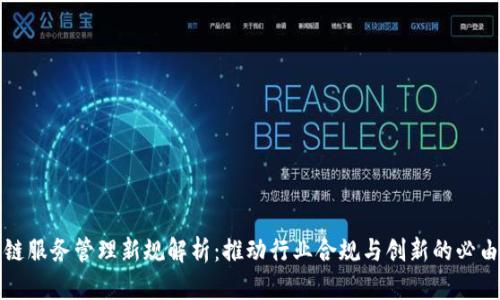 区块链服务管理新规解析：推动行业合规与创新的必由之路