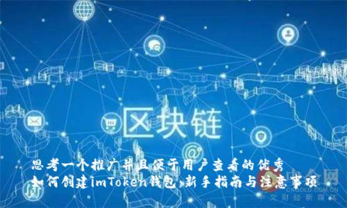 思考一个推广并且便于用户查看的优秀
如何创建imToken钱包：新手指南与注意事项