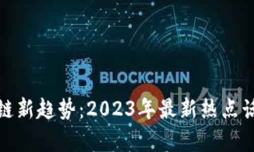 : 区块链新趋势：2023年最新热点话题解析