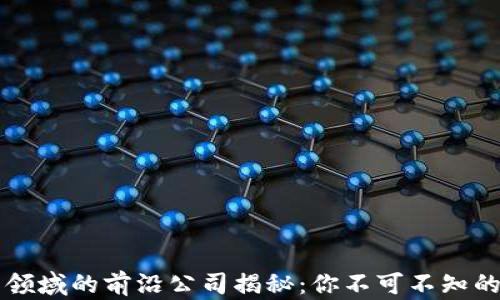 
区块链电商领域的前沿公司揭秘：你不可不知的市场领军者