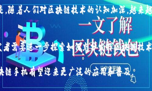 随着区块链技术的发展，越来越多的手机制造商和科技公司开始关注并探索区块链手机的概念。区块链手机，顾名思义，是一种将区块链技术应用于移动设备的手机。这种手机不仅可以提供传统手机的功能，还能通过区块链技术提升数据安全性、隐私保护和数字资产管理等方面的能力。以下是一些与区块链手机相关的新闻和动态。

1. **HTC的Exodus系列**  
HTC在区块链手机领域的先锋之一，其Exodus系列手机专门为区块链用户设计。该系列手机内置了一个安全的钱包，用户可以安全地存储加密货币和数字资产。HTC还与一些区块链项目合作，希望通过这些手机为用户提供更多的区块链功能。

2. **Samsung的区块链手机功能**  
三星在推出其Galaxy S系列和Note系列手机时，加入了区块链技术的支持。这些手机配备了Knox安全系统，可以安全存储用户的加密货币私钥和身份信息。此外，三星还推出了区块链钱包，使用户可以轻松管理其数字资产。

3. **Facebook的Libra挑战**  
Facebook曾提出Libra项目，计划推出一种数字货币。这一项目引起了广泛关注，并促使手机制造商开始考虑如何整合区块链技术来支持新的支付方式和服务。在此背景下，许多手机厂商重新审视自己的产品，以确保能跟上数字货币和区块链的趋势。

4. **区块链手机的隐私保护功能**  
随着用户对数据隐私的关注增加，区块链手机因其去中心化的特性备受关注。区块链能够有效保护用户的数据隐私，让用户对个人信息拥有更多的控制权，这在当前的数字环境中显得尤为重要。

5. **科幻化的未来：区块链手机的潜力**  
一些科技专家预见，未来的手机不仅仅是通讯工具，更会成为用户的数字身份、资产管理和社交平台。区块链手机有潜力成为这种“超级手机”的重要组成部分，具备更强的安全性和去中心化特点。

6. **市场反应与用户反馈**  
虽然区块链手机的概念引起了广泛的关注，但市场上的反应却存在差异。部分用户因为技术的复杂性和对新技术的不确定性而持观望态度。但是，随着人们对区块链技术的认知加深，越来越多的用户开始尝试和接受这些新型智能手机。

7. **未来发展方向**  
未来，随着区块链技术的不断进步和应用场景的扩展，区块链手机可能会在金融、身份验证、物联网等多个领域发挥重要作用。手机制造商和开发者需要进一步探索如何充分发挥区块链技术的优势，为用户提供更安全、高效的手机使用体验。

这些新闻和动态展示了区块链手机这个领域的巨大潜力和持续发展趋势，也为移动通信行业带来了新的挑战与机遇。随着技术的成熟，未来区块链手机有望迎来更广泛的应用和普及。