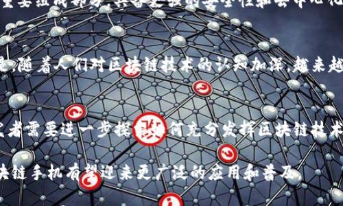 随着区块链技术的发展，越来越多的手机制造商和科技公司开始关注并探索区块链手机的概念。区块链手机，顾名思义，是一种将区块链技术应用于移动设备的手机。这种手机不仅可以提供传统手机的功能，还能通过区块链技术提升数据安全性、隐私保护和数字资产管理等方面的能力。以下是一些与区块链手机相关的新闻和动态。

1. **HTC的Exodus系列**  
HTC在区块链手机领域的先锋之一，其Exodus系列手机专门为区块链用户设计。该系列手机内置了一个安全的钱包，用户可以安全地存储加密货币和数字资产。HTC还与一些区块链项目合作，希望通过这些手机为用户提供更多的区块链功能。

2. **Samsung的区块链手机功能**  
三星在推出其Galaxy S系列和Note系列手机时，加入了区块链技术的支持。这些手机配备了Knox安全系统，可以安全存储用户的加密货币私钥和身份信息。此外，三星还推出了区块链钱包，使用户可以轻松管理其数字资产。

3. **Facebook的Libra挑战**  
Facebook曾提出Libra项目，计划推出一种数字货币。这一项目引起了广泛关注，并促使手机制造商开始考虑如何整合区块链技术来支持新的支付方式和服务。在此背景下，许多手机厂商重新审视自己的产品，以确保能跟上数字货币和区块链的趋势。

4. **区块链手机的隐私保护功能**  
随着用户对数据隐私的关注增加，区块链手机因其去中心化的特性备受关注。区块链能够有效保护用户的数据隐私，让用户对个人信息拥有更多的控制权，这在当前的数字环境中显得尤为重要。

5. **科幻化的未来：区块链手机的潜力**  
一些科技专家预见，未来的手机不仅仅是通讯工具，更会成为用户的数字身份、资产管理和社交平台。区块链手机有潜力成为这种“超级手机”的重要组成部分，具备更强的安全性和去中心化特点。

6. **市场反应与用户反馈**  
虽然区块链手机的概念引起了广泛的关注，但市场上的反应却存在差异。部分用户因为技术的复杂性和对新技术的不确定性而持观望态度。但是，随着人们对区块链技术的认知加深，越来越多的用户开始尝试和接受这些新型智能手机。

7. **未来发展方向**  
未来，随着区块链技术的不断进步和应用场景的扩展，区块链手机可能会在金融、身份验证、物联网等多个领域发挥重要作用。手机制造商和开发者需要进一步探索如何充分发挥区块链技术的优势，为用户提供更安全、高效的手机使用体验。

这些新闻和动态展示了区块链手机这个领域的巨大潜力和持续发展趋势，也为移动通信行业带来了新的挑战与机遇。随着技术的成熟，未来区块链手机有望迎来更广泛的应用和普及。