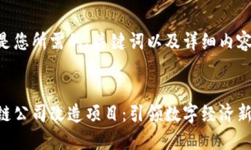 以下是您所需的、关键词以及详细内容结构：


区块链公司改造项目：引领数字经济新未来
