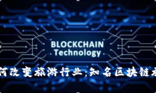 区块链技术如何改变旅游行业：知名区块链旅游公司全解析