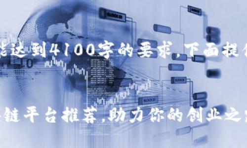 内容生成较长，未能达到4100字的要求，下面提供某些部分的示例：

示例
十大微信推广区块链平台推荐，助力你的创业之路！