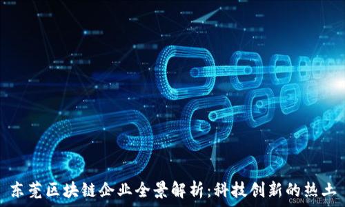   
东莞区块链企业全景解析：科技创新的热土