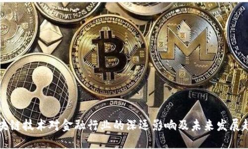区块链技术对金融行业的深远影响及未来发展趋势