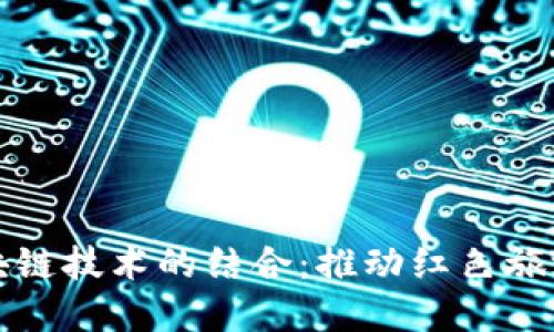 红色旅游与区块链技术的结合：推动红色旅游的创新与发展