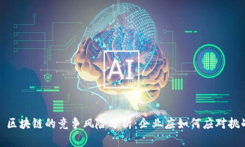 : 区块链的竞争风险分析：企业应如何应对挑战