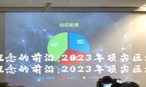 探索区块链概念的前沿：2023年顶尖区块链公司一览
探索区块链概念的前沿：2023年顶尖区块链公司一览