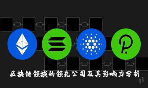 区块链领域的领先公司及其影响力分析