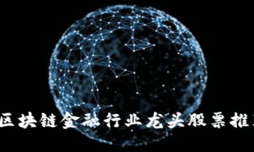```xml
2023年区块链金融行业龙头股票推荐及分析